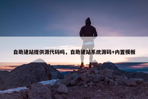 自助建站提供源代码吗，自助建站系统源码+内置模板