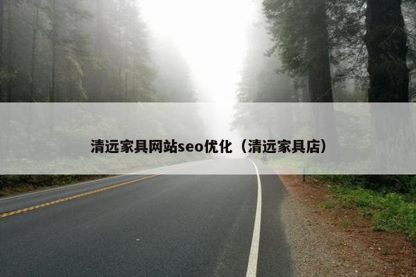 清远家具网站seo优化（清远家具店）
