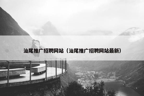 汕尾推广招聘网站（汕尾推广招聘网站最新）