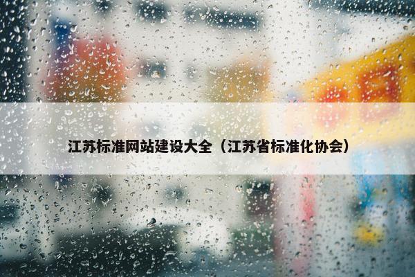 江苏标准网站建设大全（江苏省标准化协会）