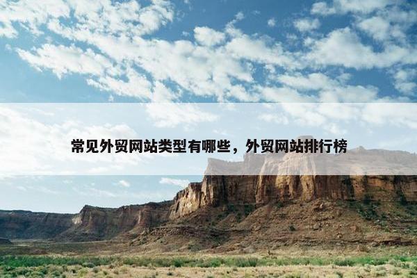 常见外贸网站类型有哪些，外贸网站排行榜