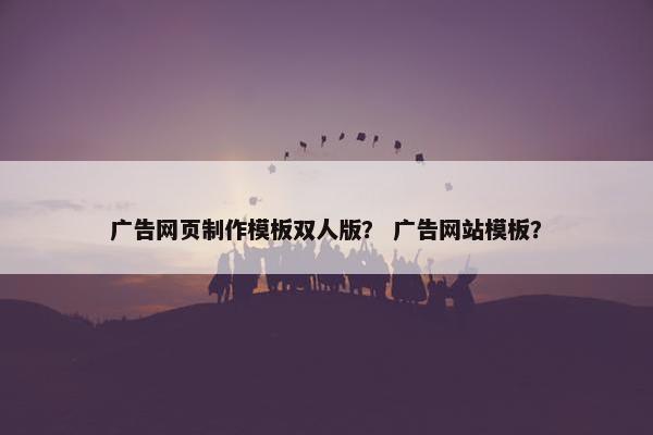广告网页制作模板双人版？ 广告网站模板？