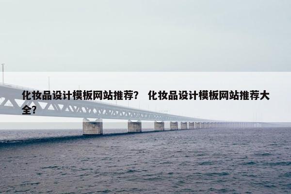 化妆品设计模板网站推荐？ 化妆品设计模板网站推荐大全？