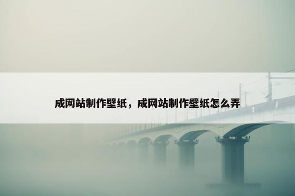 成网站制作壁纸，成网站制作壁纸怎么弄
