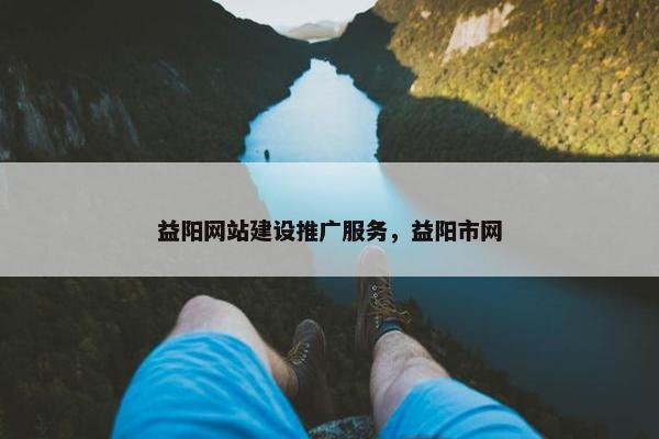 益阳网站建设推广服务，益阳市网
