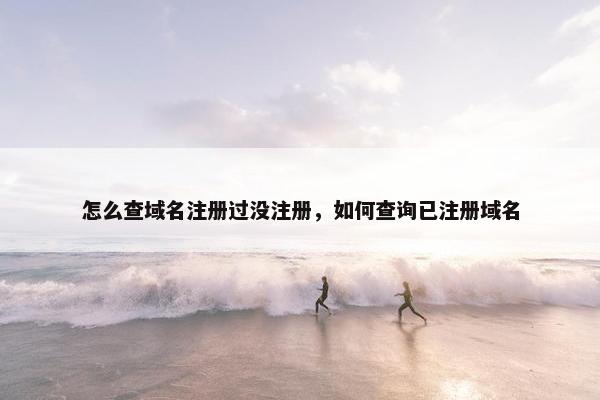 怎么查域名注册过没注册，如何查询已注册域名