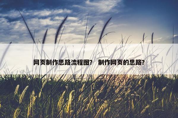 网页制作思路流程图？ 制作网页的思路？