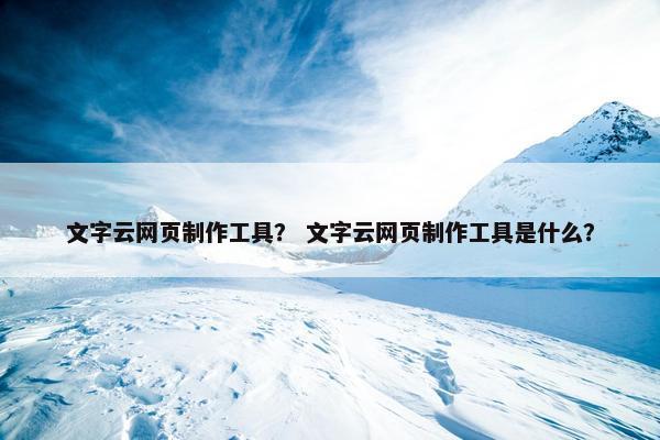 文字云网页制作工具？ 文字云网页制作工具是什么？
