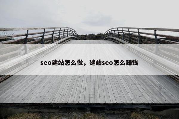 seo建站怎么做，建站seo怎么赚钱