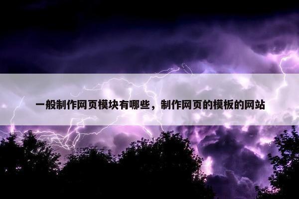 一般制作网页模块有哪些，制作网页的模板的网站