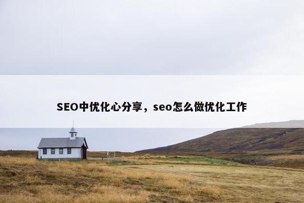 SEO中优化心分享，seo怎么做优化工作
