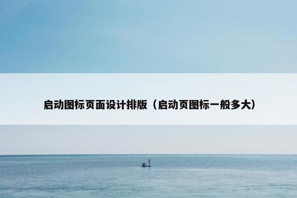 启动图标页面设计排版（启动页图标一般多大）