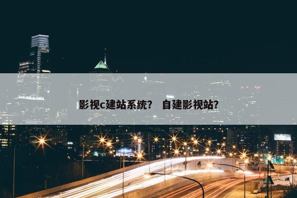 影视c建站系统？ 自建影视站？