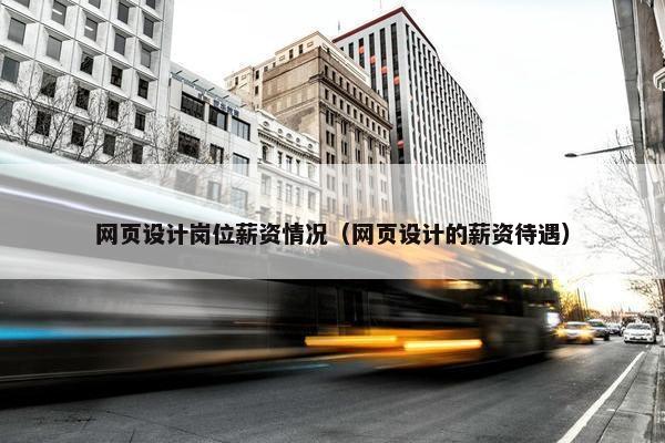 网页设计岗位薪资情况（网页设计的薪资待遇）