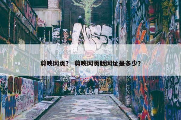剪映网页？ 剪映网页版网址是多少？