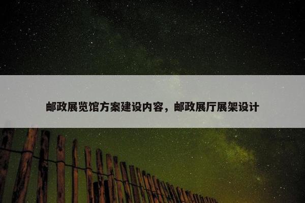 邮政展览馆方案建设内容，邮政展厅展架设计
