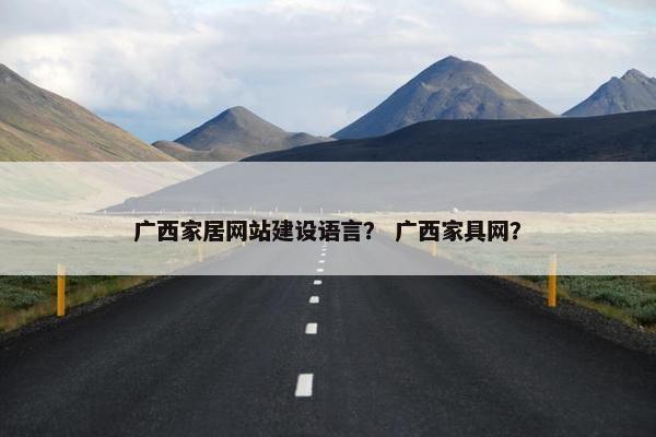 广西家居网站建设语言？ 广西家具网？