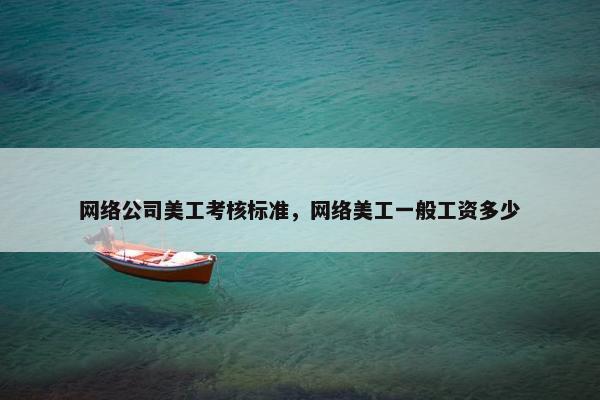 网络公司美工考核标准，网络美工一般工资多少