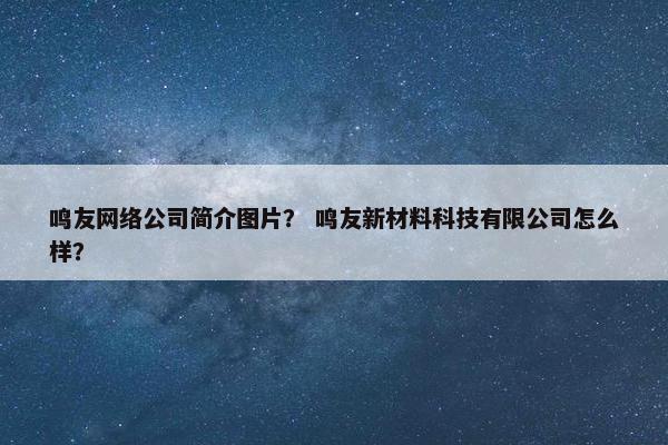 鸣友网络公司简介图片？ 鸣友新材料科技有限公司怎么样？