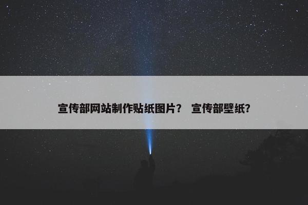 宣传部网站制作贴纸图片？ 宣传部壁纸？