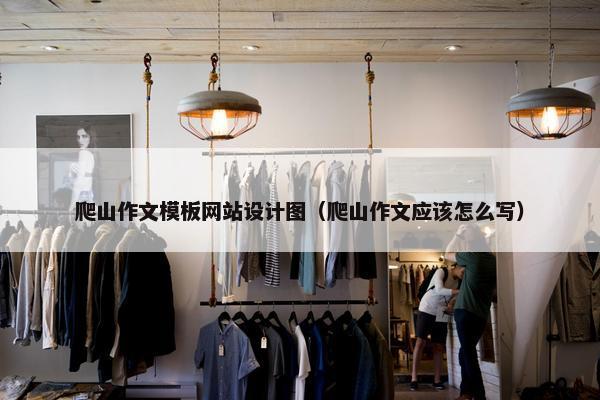 爬山作文模板网站设计图（爬山作文应该怎么写）