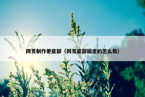 网页制作更底部（网页底部固定的怎么做）