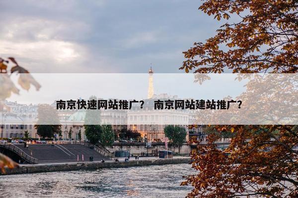 南京快速网站推广？ 南京网站建站推广？