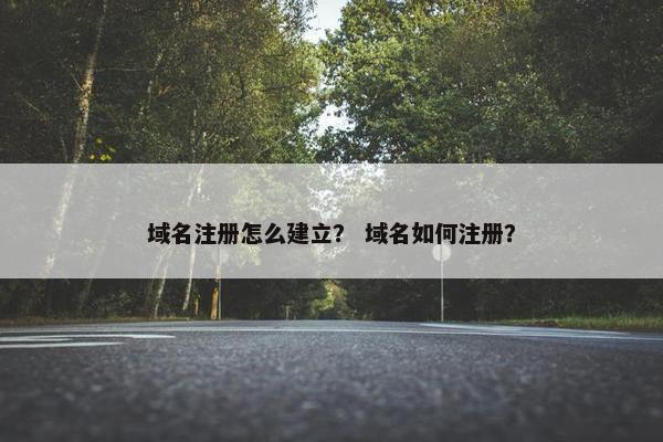 域名注册怎么建立？ 域名如何注册？