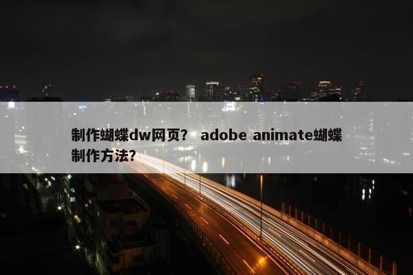制作蝴蝶dw网页？ adobe animate蝴蝶制作方法？