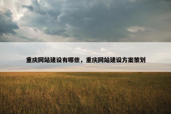重庆网站建设有哪些，重庆网站建设方案策划