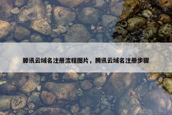 滕讯云域名注册流程图片，腾讯云域名注册步骤