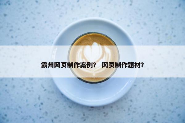 霸州网页制作案例？ 网页制作题材？