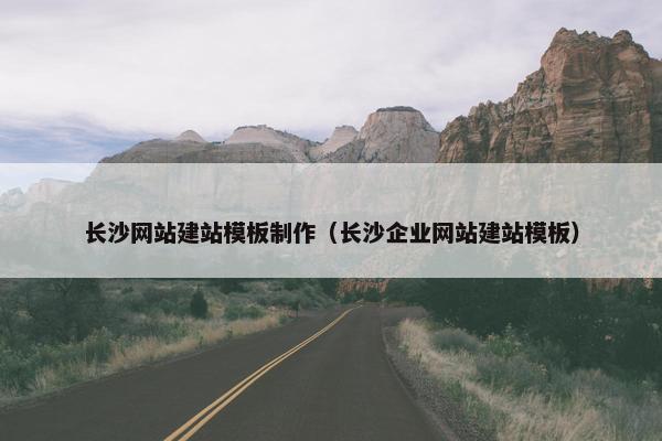 长沙网站建站模板制作（长沙企业网站建站模板）