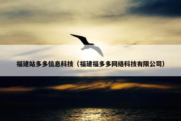 福建站多多信息科技（福建福多多网络科技有限公司）