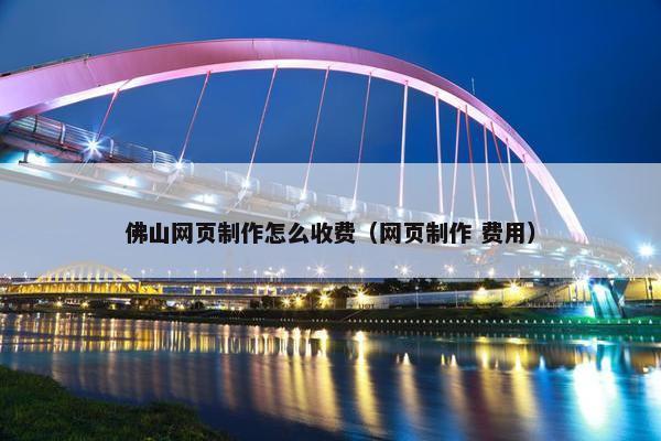 佛山网页制作怎么收费（网页制作 费用）