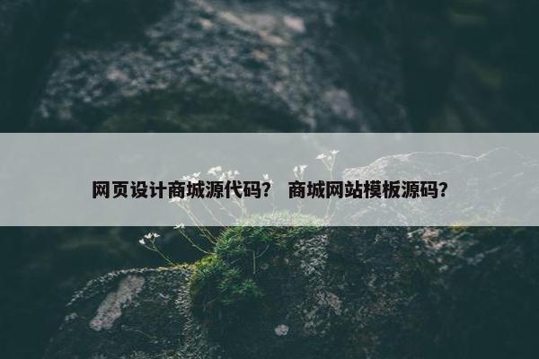 网页设计商城源代码？ 商城网站模板源码？