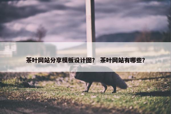 茶叶网站分享模板设计图？ 茶叶网站有哪些？