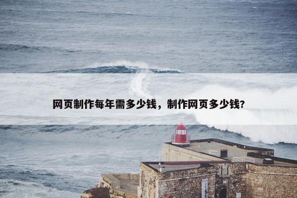 网页制作每年需多少钱，制作网页多少钱?