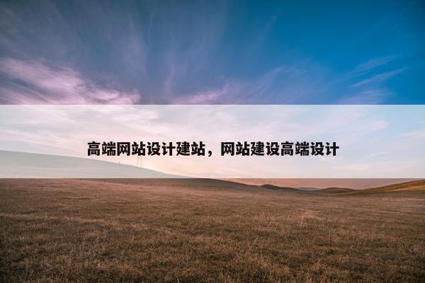 高端网站设计建站，网站建设高端设计