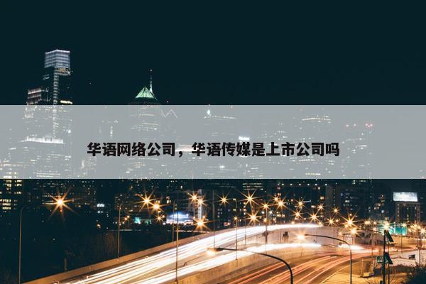 华语网络公司，华语传媒是上市公司吗