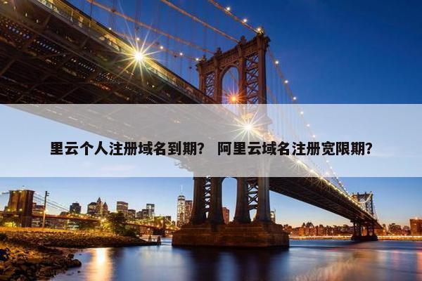 里云个人注册域名到期？ 阿里云域名注册宽限期？