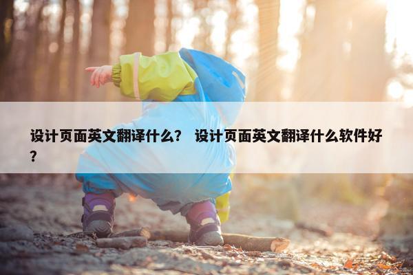 设计页面英文翻译什么？ 设计页面英文翻译什么软件好？