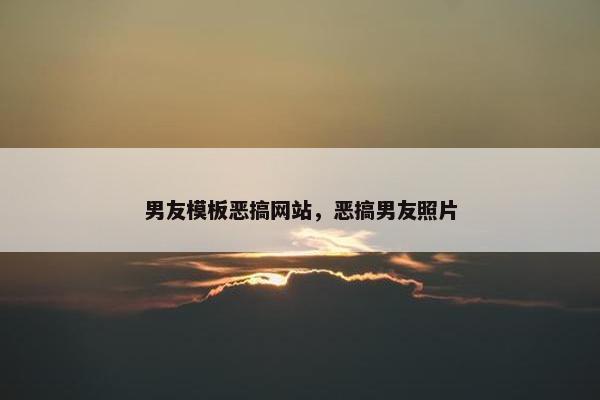 男友模板恶搞网站，恶搞男友照片