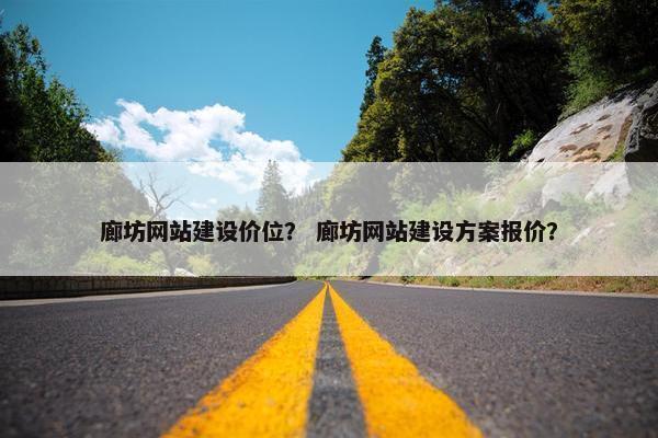 廊坊网站建设价位？ 廊坊网站建设方案报价？