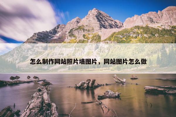 怎么制作网站照片墙图片，网站图片怎么做