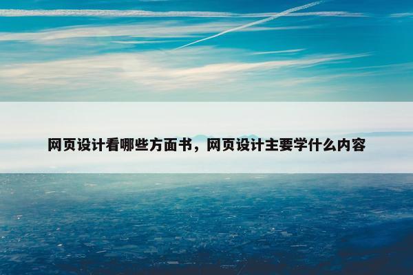 网页设计看哪些方面书，网页设计主要学什么内容