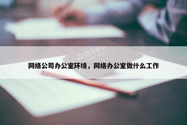 网络公司办公室环境，网络办公室做什么工作