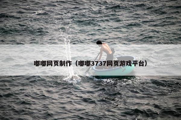 嘟嘟网页制作（嘟嘟3737网页游戏平台）