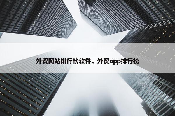 外贸网站排行榜软件，外贸app排行榜