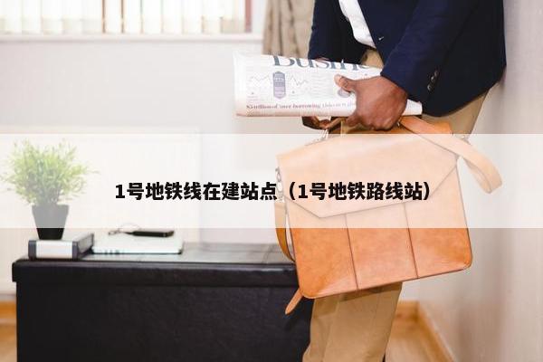 1号地铁线在建站点（1号地铁路线站）